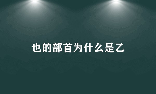 也的部首为什么是乙