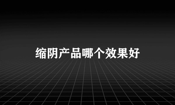 缩阴产品哪个效果好
