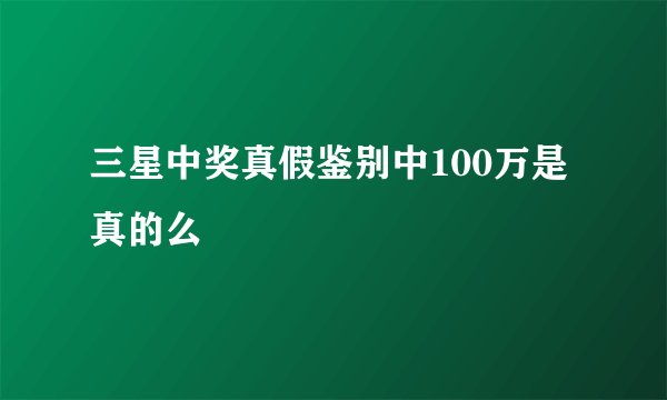 三星中奖真假鉴别中100万是真的么