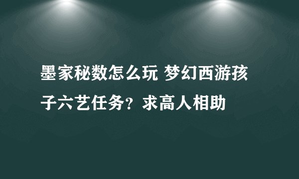 墨家秘数怎么玩 梦幻西游孩子六艺任务?求高人相助