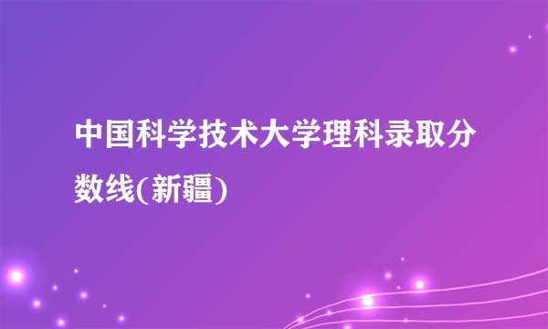 中国科学技术大学理科录取分数线(新疆)