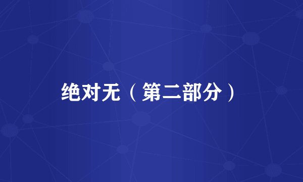 绝对无（第二部分）