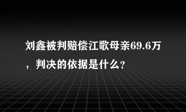 刘鑫被判赔偿江歌母亲69.6万，判决的依据是什么？