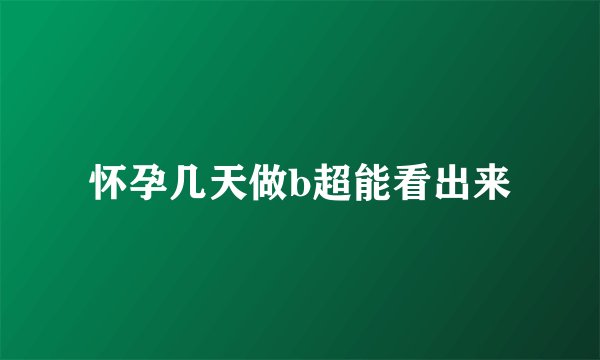 怀孕几天做b超能看出来