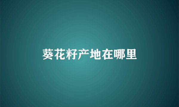 葵花籽产地在哪里