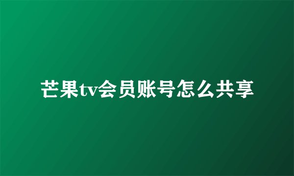 芒果tv会员账号怎么共享