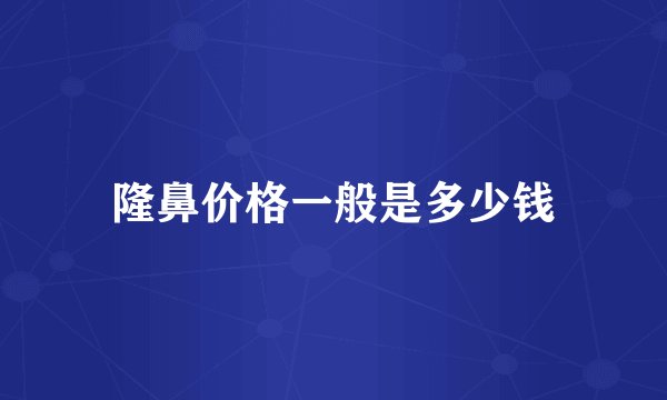 隆鼻价格一般是多少钱