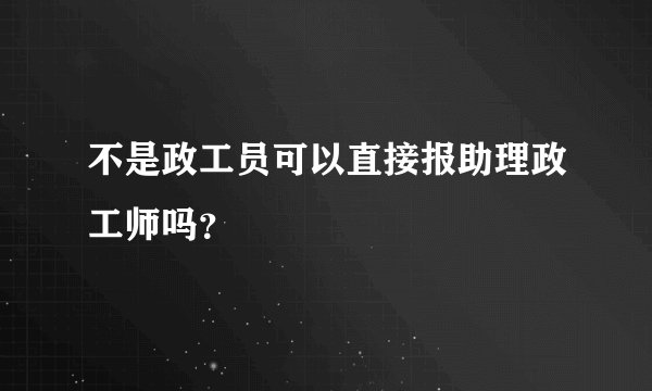 不是政工员可以直接报助理政工师吗?