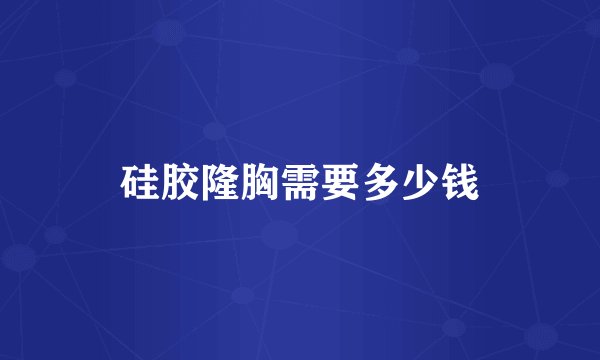 硅胶隆胸需要多少钱