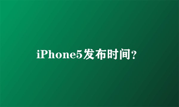 iPhone5发布时间？