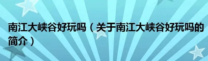 南江大峡谷好玩吗（关于南江大峡谷好玩吗的简介）