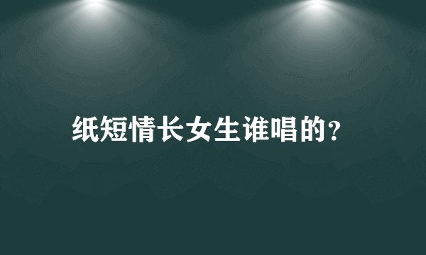 纸短情长女生谁唱的？