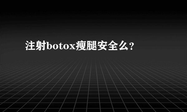 注射botox瘦腿安全么？