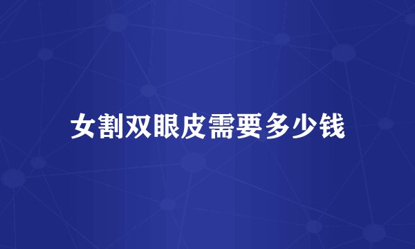 女割双眼皮需要多少钱