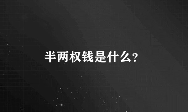 半两权钱是什么？