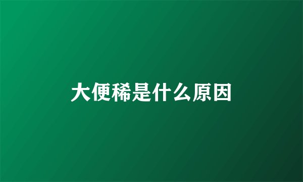 大便稀是什么原因