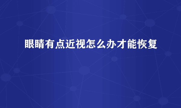 眼睛有点近视怎么办才能恢复