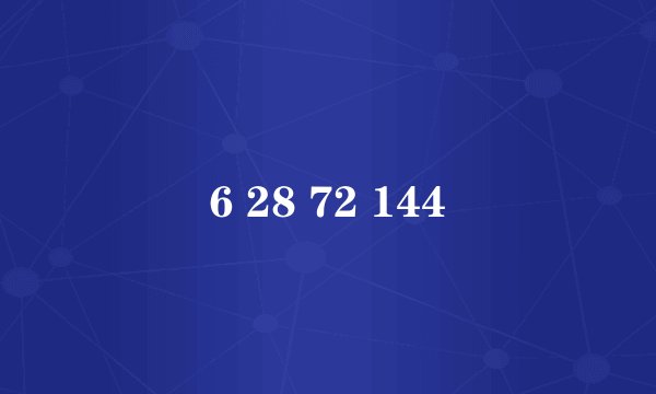 6 28 72 144