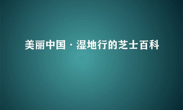 美丽中国·湿地行的芝士百科