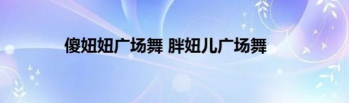 傻妞妞广场舞 胖妞儿广场舞