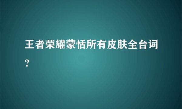 王者荣耀蒙恬所有皮肤全台词？
