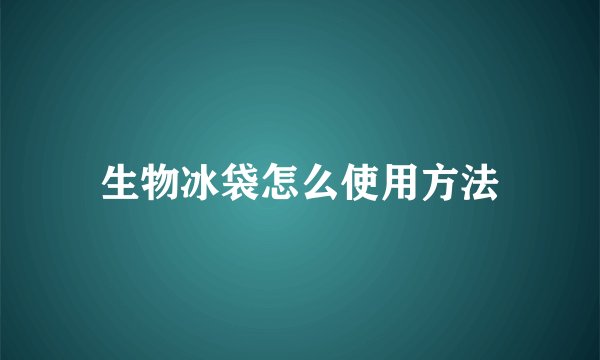 生物冰袋怎么使用方法