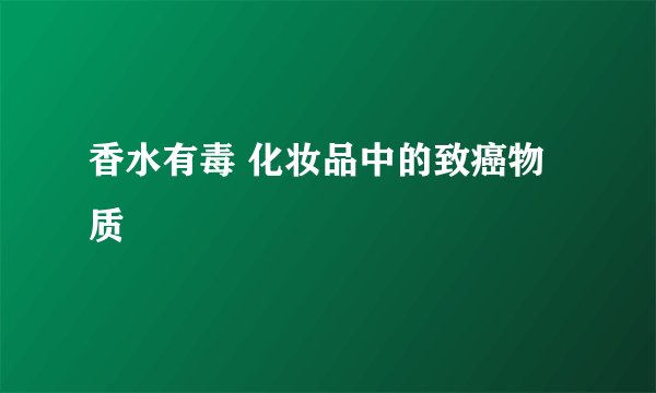 香水有毒 化妆品中的致癌物质