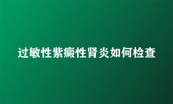 过敏性紫癜性肾炎如何检查