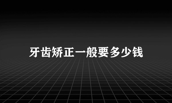牙齿矫正一般要多少钱
