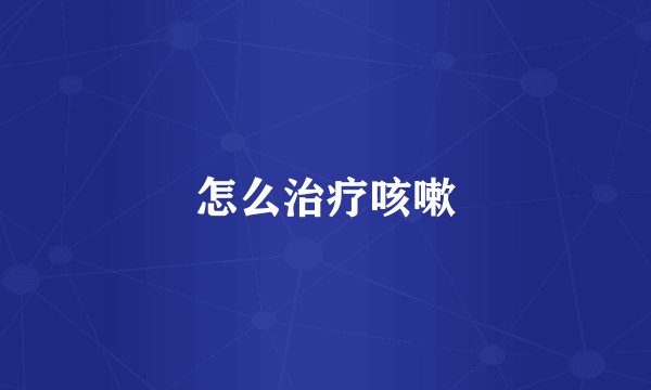 怎么治疗咳嗽
