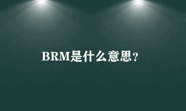 BRM是什么意思？