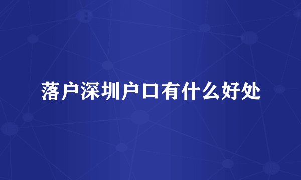 落户深圳户口有什么好处