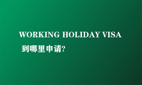 WORKING HOLIDAY VISA 到哪里申请?