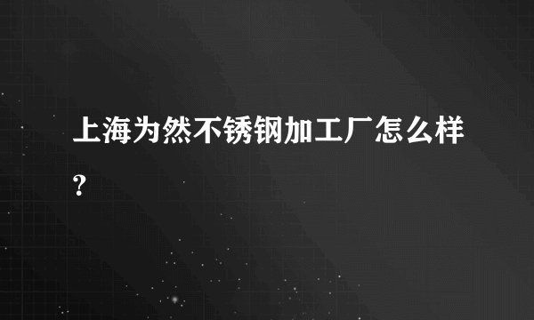 上海为然不锈钢加工厂怎么样？