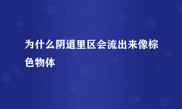 为什么阴道里区会流出来像棕色物体