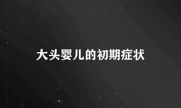 大头婴儿的初期症状