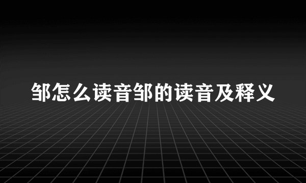 邹怎么读音邹的读音及释义