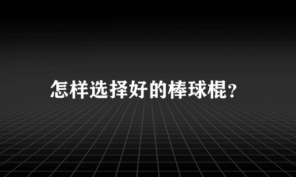 怎样选择好的棒球棍？