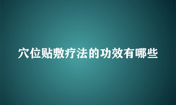 穴位贴敷疗法的功效有哪些