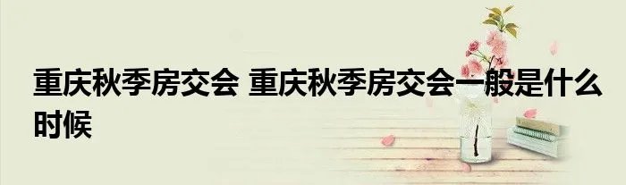 重庆秋季房交会 重庆秋季房交会一般是什么时候
