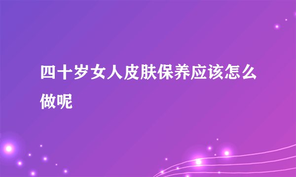 四十岁女人皮肤保养应该怎么做呢