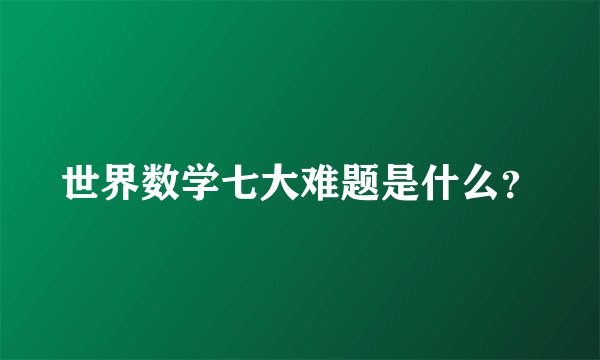 世界数学七大难题是什么？