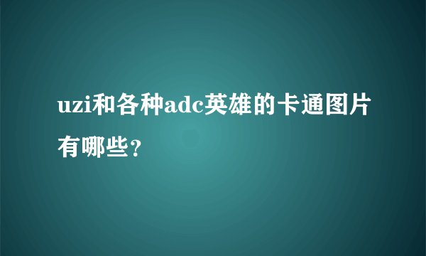 uzi和各种adc英雄的卡通图片有哪些？