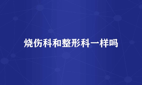 烧伤科和整形科一样吗