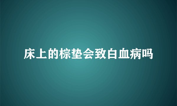 床上的棕垫会致白血病吗