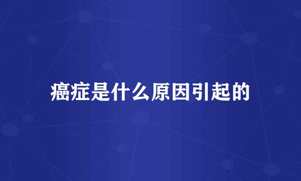 癌症是什么原因引起的