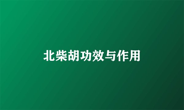 北柴胡功效与作用