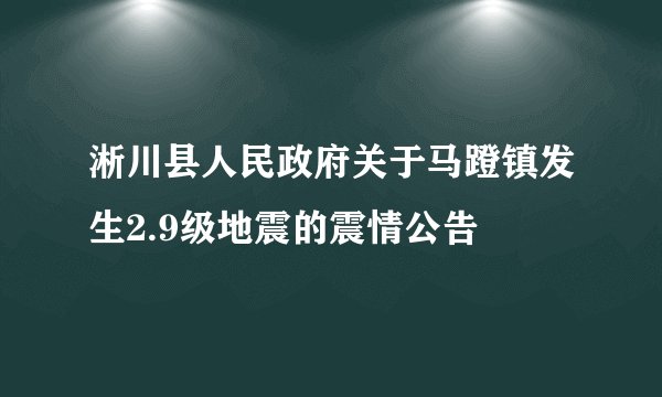 淅川县人民政府关于马蹬镇发生2.9级地震的震情公告