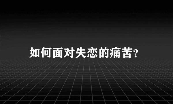 如何面对失恋的痛苦？