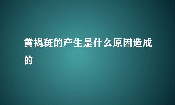 黄褐斑的产生是什么原因造成的